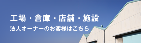 工場・倉庫・店舗・施設 法人オーナーの方